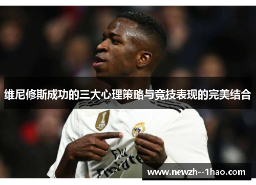 维尼修斯成功的三大心理策略与竞技表现的完美结合