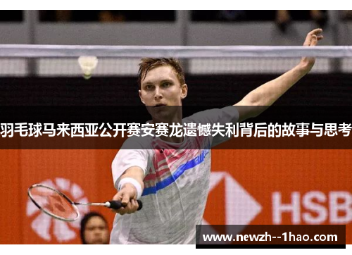 羽毛球马来西亚公开赛安赛龙遗憾失利背后的故事与思考