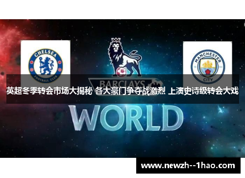 英超冬季转会市场大揭秘 各大豪门争夺战激烈 上演史诗级转会大戏