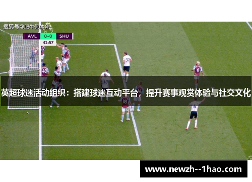 英超球迷活动组织:搭建球迷互动平台,提升赛事观赏体验与社交文化