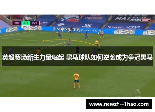 英超赛场新生力量崛起 黑马球队如何逆袭成为争冠黑马