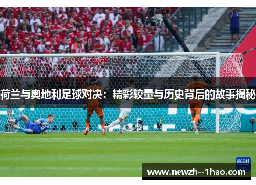 荷兰与奥地利足球对决：精彩较量与历史背后的故事揭秘