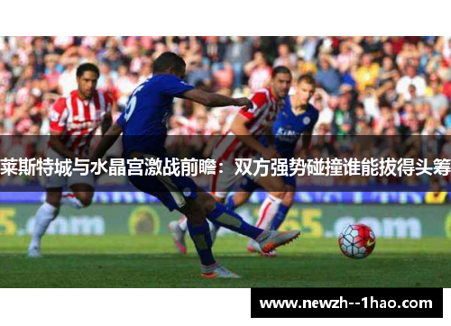 莱斯特城与水晶宫激战前瞻:双方强势碰撞谁能拔得头筹