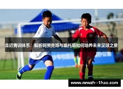 走近青训体系：解析阿贾克斯与桑托斯如何培养未来足球之星