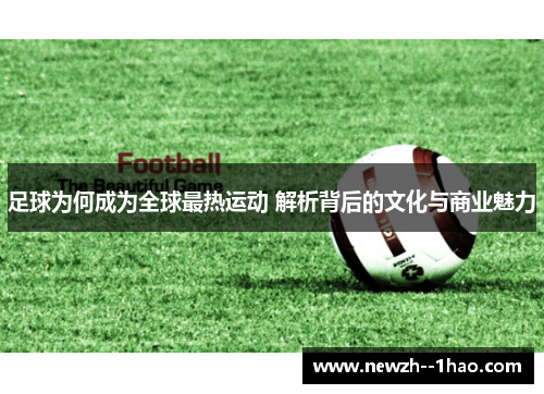 足球为何成为全球最热运动 解析背后的文化与商业魅力