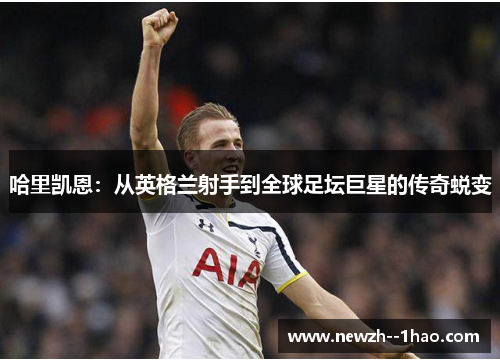 哈里凯恩：从英格兰射手到全球足坛巨星的传奇蜕变