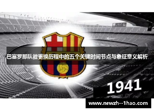 巴塞罗那队徽更换历程中的五个关键时间节点与象征意义解析