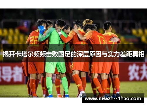 揭开卡塔尔频频击败国足的深层原因与实力差距真相