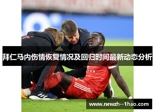 拜仁马内伤情恢复情况及回归时间最新动态分析