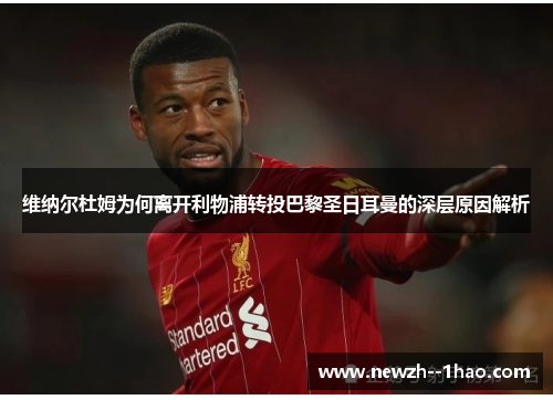 维纳尔杜姆为何离开利物浦转投巴黎圣日耳曼的深层原因解析