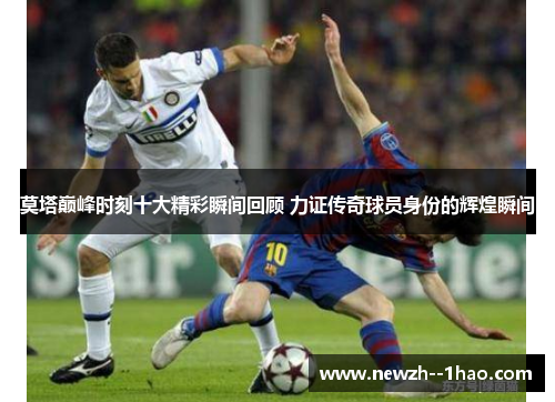 莫塔巅峰时刻十大精彩瞬间回顾 力证传奇球员身份的辉煌瞬间