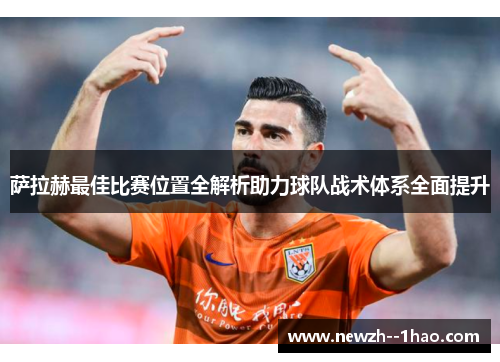 萨拉赫最佳比赛位置全解析助力球队战术体系全面提升