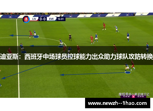 迪亚斯：西班牙中场球员控球能力出众助力球队攻防转换