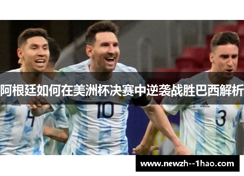 阿根廷如何在美洲杯决赛中逆袭战胜巴西解析