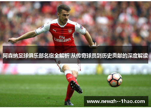 阿森纳足球俱乐部名宿全解析 从传奇球员到历史贡献的深度解读