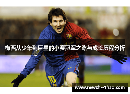 梅西从少年到巨星的小赛冠军之路与成长历程分析