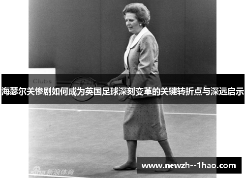 海瑟尔关惨剧如何成为英国足球深刻变革的关键转折点与深远启示