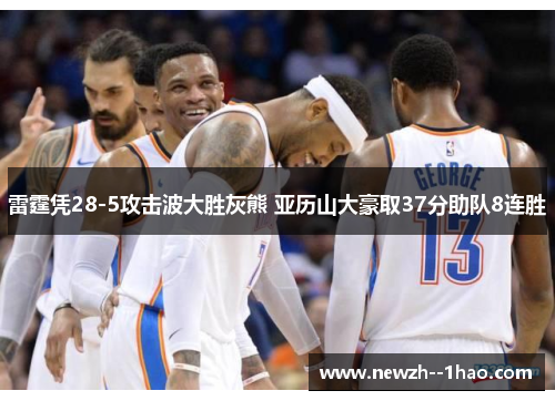 雷霆凭28-5攻击波大胜灰熊 亚历山大豪取37分助队8连胜 雷霆凭28-5攻击波大胜灰熊 亚历山大豪取37分助队8连胜