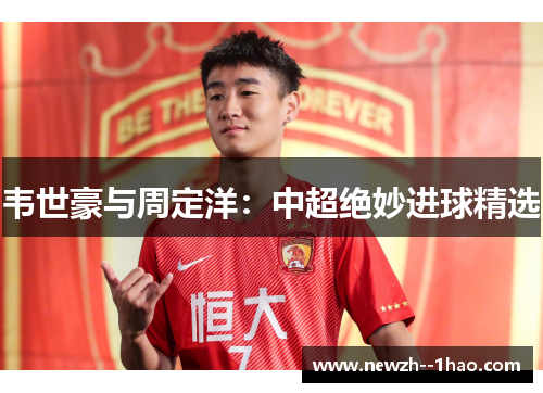 韦世豪与周定洋：中超绝妙进球精选