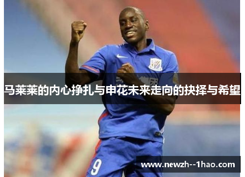 马莱莱的内心挣扎与申花未来走向的抉择与希望