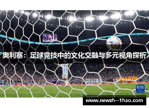 奥利塞:足球竞技中的文化交融与多元视角探析 奥利塞:足球竞技中的文化交融与多元视角探析