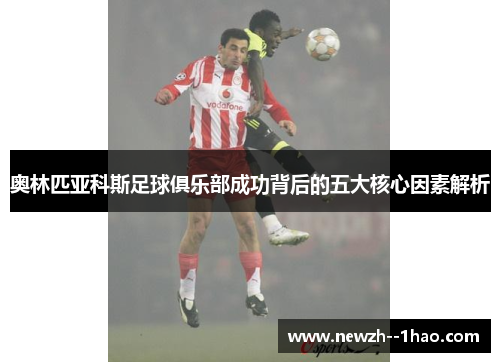 奥林匹亚科斯足球俱乐部成功背后的五大核心因素解析