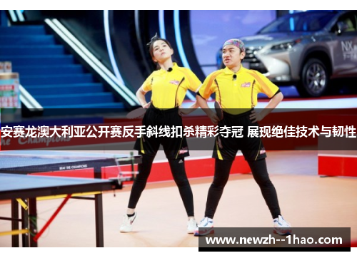 安赛龙澳大利亚公开赛反手斜线扣杀精彩夺冠 展现绝佳技术与韧性 安赛龙澳大利亚公开赛反手斜线扣杀精彩夺冠 展现绝佳技术与韧性