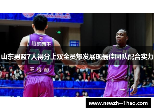 山东男篮7人得分上双全员爆发展现最佳团队配合实力 山东男篮7人得分上双全员爆发展现最佳团队配合实力