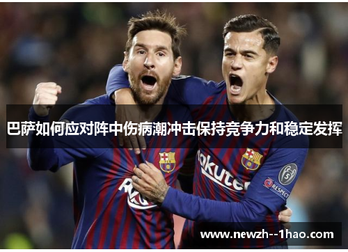巴萨如何应对阵中伤病潮冲击保持竞争力和稳定发挥 巴萨如何应对阵中伤病潮冲击保持竞争力和稳定发挥