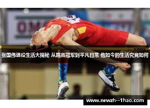 张国伟退役生活大揭秘 从跳高冠军到平凡日常 他如今的生活究竟如何