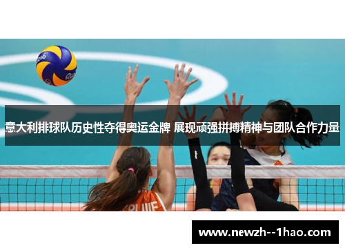 意大利排球队历史性夺得奥运金牌 展现顽强拼搏精神与团队合作力量