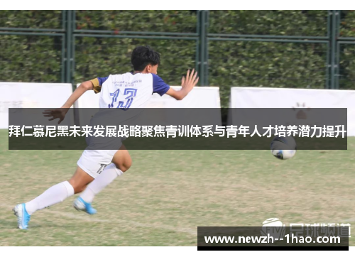 拜仁慕尼黑未来发展战略聚焦青训体系与青年人才培养潜力提升