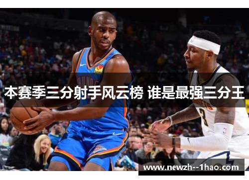 本赛季三分射手风云榜 谁是最强三分王 本赛季三分射手风云榜 谁是最强三分王