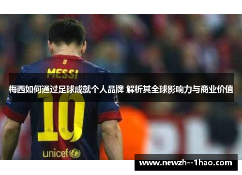 梅西如何通过足球成就个人品牌 解析其全球影响力与商业价值
