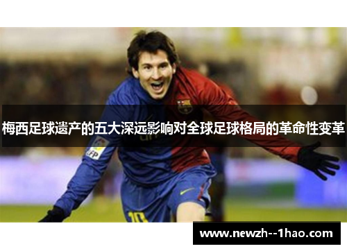 梅西足球遗产的五大深远影响对全球足球格局的革命性变革