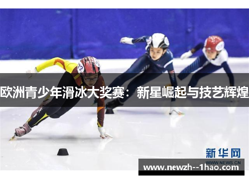 欧洲青少年滑冰大奖赛：新星崛起与技艺辉煌