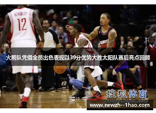 火箭队凭借全员出色表现以39分优势大胜太阳队赛后亮点回顾