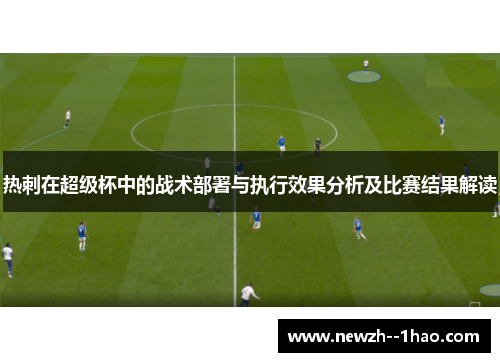 热刺在超级杯中的战术部署与执行效果分析及比赛结果解读