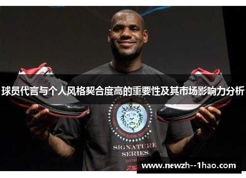 球员代言与个人风格契合度高的重要性及其市场影响力分析 球员代言与个人风格契合度高的重要性及其市场影响力分析
