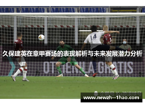 久保建英在意甲赛场的表现解析与未来发展潜力分析