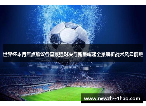 世界杯本月焦点热议各国豪强对决与新星崛起全景解析战术风云前瞻 世界杯本月焦点热议各国豪强对决与新星崛起全景解析战术风云前瞻