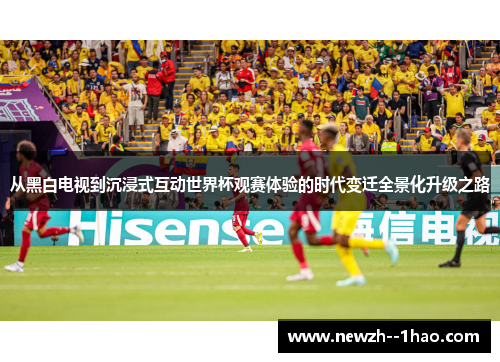 从黑白电视到沉浸式互动世界杯观赛体验的时代变迁全景化升级之路 从黑白电视到沉浸式互动世界杯观赛体验的时代变迁全景化升级之路