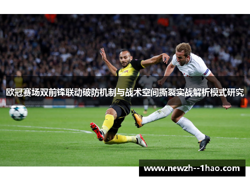 欧冠赛场双前锋联动破防机制与战术空间撕裂实战解析模式研究