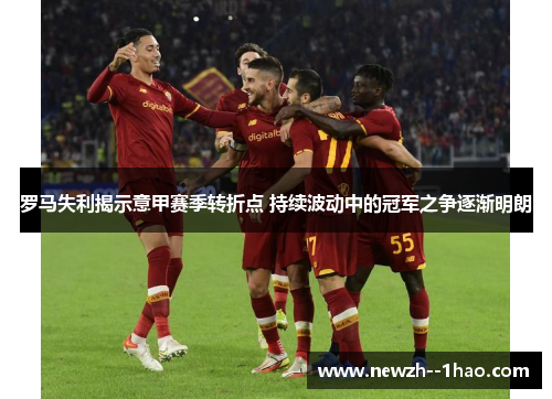 罗马失利揭示意甲赛季转折点 持续波动中的冠军之争逐渐明朗