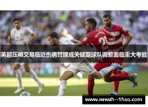 英超压哨交易临近伤病管理成关键期球队调整面临重大考验