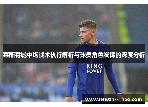 莱斯特城中场战术执行解析与球员角色发挥的深度分析