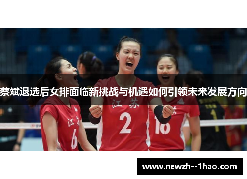 蔡斌退选后女排面临新挑战与机遇如何引领未来发展方向