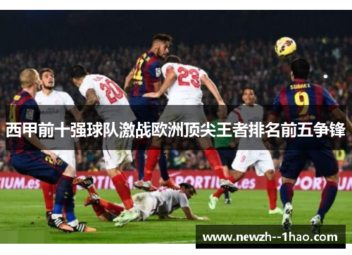 西甲前十强球队激战欧洲顶尖王者排名前五争锋