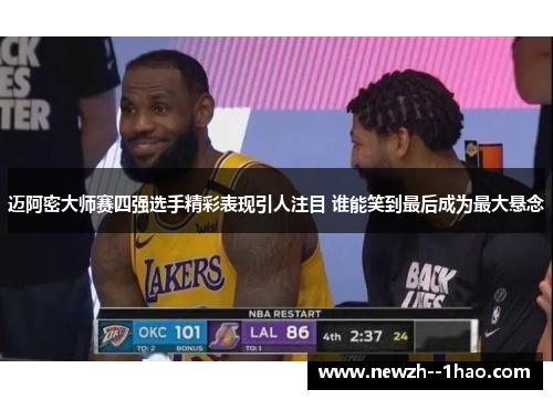 迈阿密大师赛四强选手精彩表现引人注目 谁能笑到最后成为最大悬念 迈阿密大师赛四强选手精彩表现引人注目 谁能笑到最后成为最大悬念