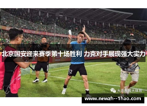 北京国安迎来赛季第十场胜利 力克对手展现强大实力 北京国安迎来赛季第十场胜利 力克对手展现强大实力